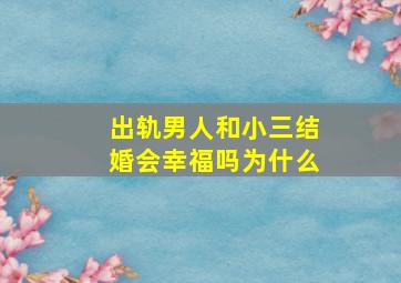 出轨男人和小三结婚会幸福吗为什么