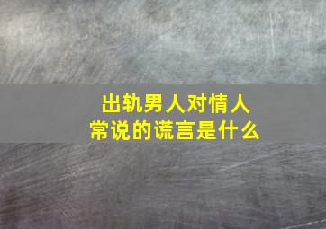 出轨男人对情人常说的谎言是什么