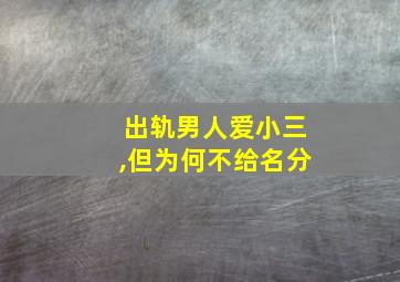 出轨男人爱小三,但为何不给名分