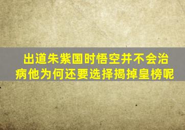 出道朱紫国时悟空并不会治病他为何还要选择揭掉皇榜呢