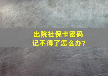 出院社保卡密码记不得了怎么办?