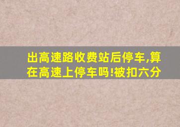 出高速路收费站后停车,算在高速上停车吗!被扣六分