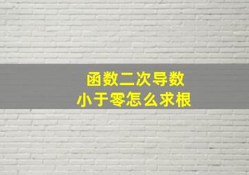 函数二次导数小于零怎么求根