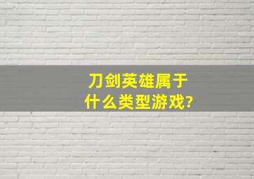 刀剑英雄属于什么类型游戏?