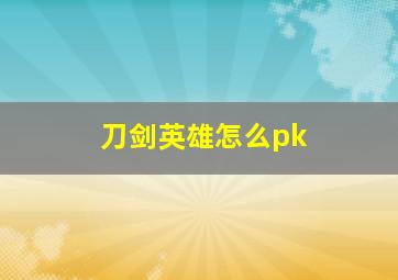 刀剑英雄怎么pk