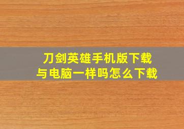 刀剑英雄手机版下载与电脑一样吗怎么下载