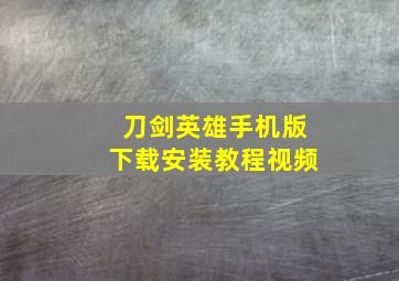 刀剑英雄手机版下载安装教程视频