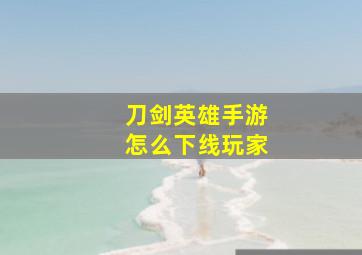 刀剑英雄手游怎么下线玩家