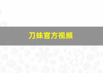 刀妹官方视频