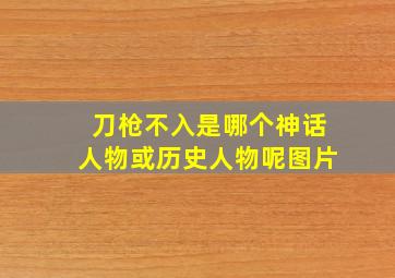 刀枪不入是哪个神话人物或历史人物呢图片