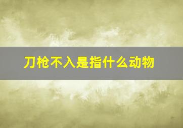 刀枪不入是指什么动物