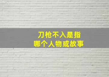 刀枪不入是指哪个人物或故事