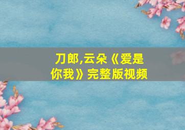 刀郎,云朵《爱是你我》完整版视频