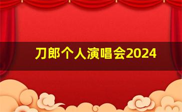 刀郎个人演唱会2024