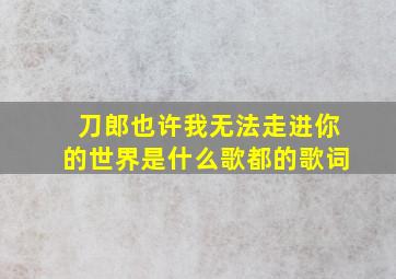 刀郎也许我无法走进你的世界是什么歌都的歌词