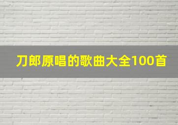 刀郎原唱的歌曲大全100首