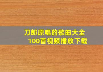 刀郎原唱的歌曲大全100首视频播放下载