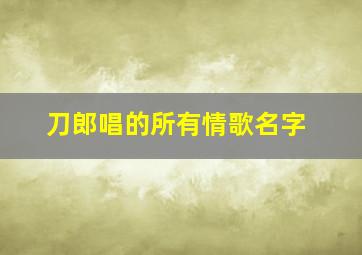 刀郎唱的所有情歌名字