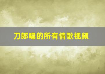 刀郎唱的所有情歌视频