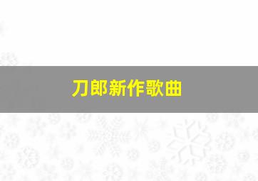 刀郎新作歌曲