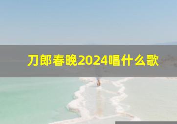 刀郎春晚2024唱什么歌