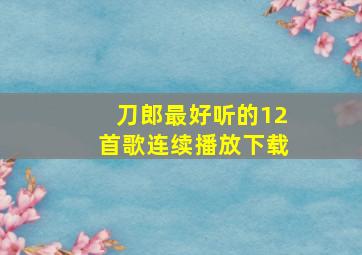 刀郎最好听的12首歌连续播放下载