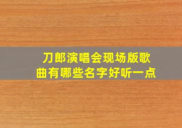 刀郎演唱会现场版歌曲有哪些名字好听一点