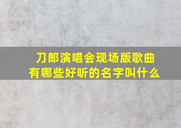 刀郎演唱会现场版歌曲有哪些好听的名字叫什么