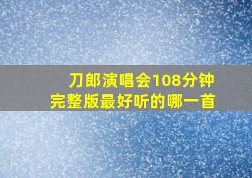 刀郎演唱会108分钟完整版最好听的哪一首