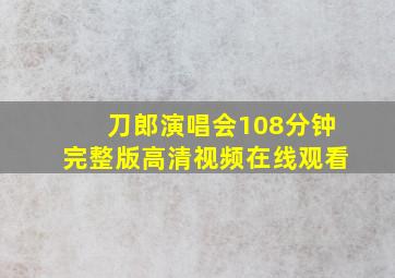 刀郎演唱会108分钟完整版高清视频在线观看