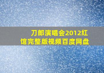 刀郎演唱会2012红馆完整版视频百度网盘