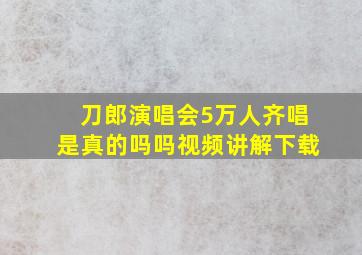 刀郎演唱会5万人齐唱是真的吗吗视频讲解下载