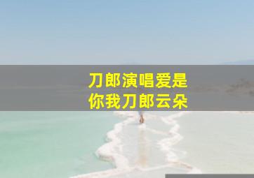 刀郎演唱爱是你我刀郎云朵