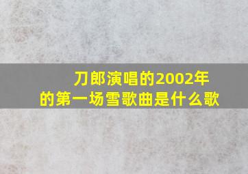 刀郎演唱的2002年的第一场雪歌曲是什么歌