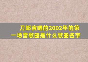 刀郎演唱的2002年的第一场雪歌曲是什么歌曲名字