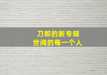 刀郎的新专辑世间的每一个人