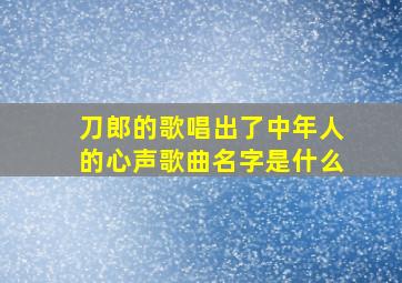 刀郎的歌唱出了中年人的心声歌曲名字是什么