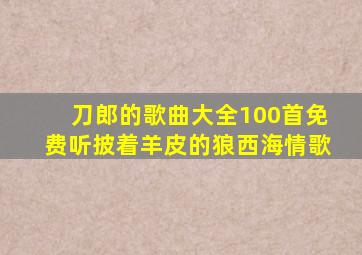 刀郎的歌曲大全100首免费听披着羊皮的狼西海情歌