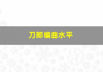 刀郎编曲水平