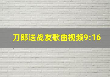 刀郎送战友歌曲视频9:16