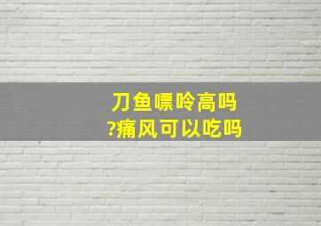 刀鱼嘌呤高吗?痛风可以吃吗