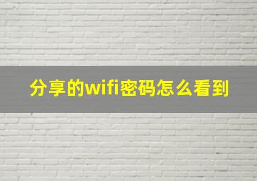 分享的wifi密码怎么看到