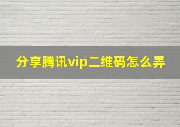 分享腾讯vip二维码怎么弄