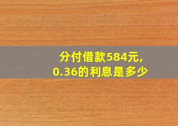 分付借款584元,0.36的利息是多少