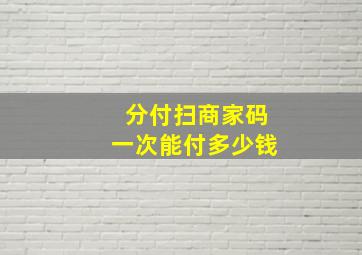 分付扫商家码一次能付多少钱