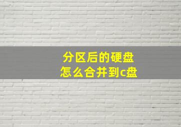 分区后的硬盘怎么合并到c盘