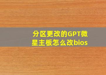 分区更改的GPT微星主板怎么改bios