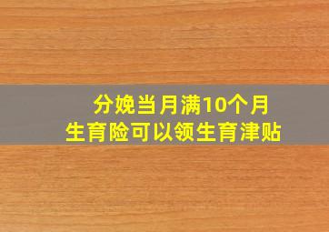 分娩当月满10个月生育险可以领生育津贴