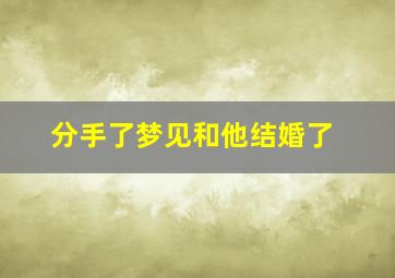 分手了梦见和他结婚了