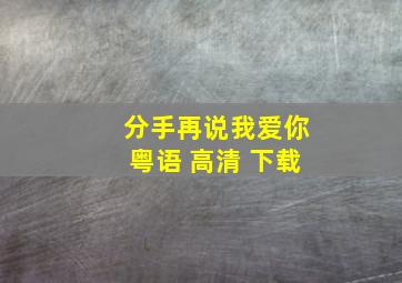 分手再说我爱你粤语 高清 下载